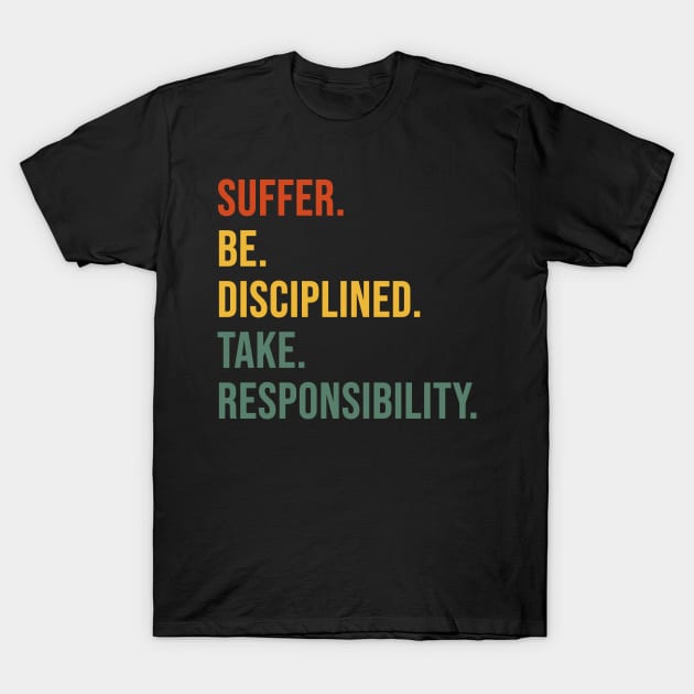 Suffer Be Disciplined Take Responsibility T-Shirt by Anassein.os